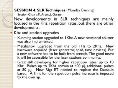 SESSION 4: SLR Techniques (Monday Evening) Session Chairs: K. Arsov, J. Garate New developments in SLR techniques are mainly focused in the Khz repetition rates, but there are other developments.