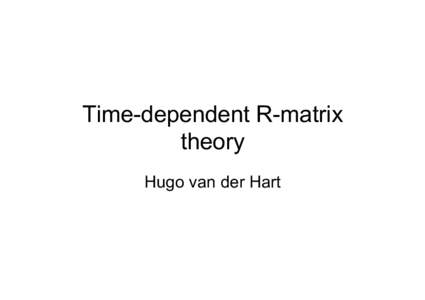 Time-dependent R-matrix theory Hugo van der Hart Goal •  Improve our understanding of fundamental