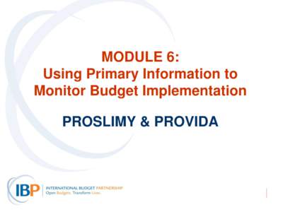 MODULE 6: Using Primary Information to Monitor Budget Implementation PROSLIMY & PROVIDA