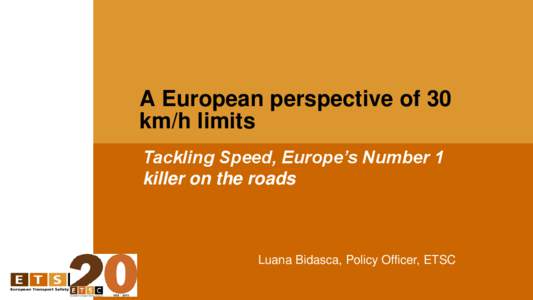 A European perspective of 30 km/h limits Tackling Speed, Europe’s Number 1 killer on the roads  Luana Bidasca, Policy Officer, ETSC