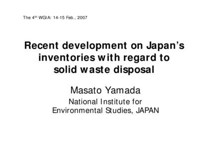 The 4th WGIA: 14-15 Feb., 2007  Recent development on Japan’s inventories with regard to solid waste disposal Masato Yamada