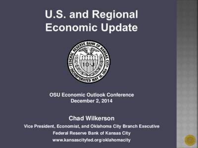 OSU Economic Outlook Conference December 2, 2014 Chad Wilkerson Vice President, Economist, and Oklahoma City Branch Executive Federal Reserve Bank of Kansas City