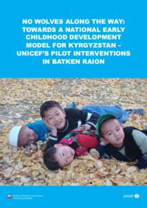 NO WOLVES ALONG THE WAY: TOWARDS A NATIONAL EARLY CHILDHOOD DEVELOPMENT MODEL FOR KYRGYZSTAN – UNICEF’S PILOT INTERVENTIONS IN BATKEN RAION