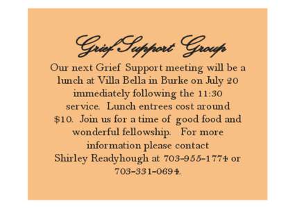 Grief Support Group Our next Grief Support meeting will be a lunch at Villa Bella in Burke on July 20 immediately following the 11:30 service. Lunch entrees cost around $10. Join us for a time of good food and