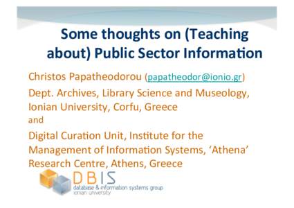 Some	
  thoughts	
  on	
  (Teaching	
   about)	
  Public	
  Sector	
  Informa8on	
   Christos	
  Papatheodorou	
  ([removed])	
   Dept.	
  Archives,	
  Library	
  Science	
  and	
  Museology,	
