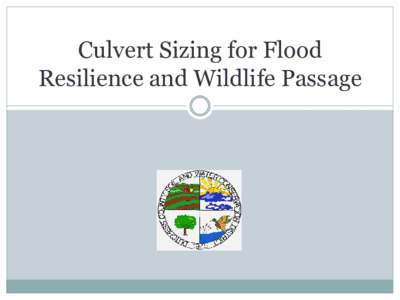Culvert Sizing for Flood Resilience and Wildlife Passage Project Objectives  Identify undersized culverts to look at flood