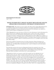 FOR IMMEDIATE RELEASE April 7, 2014 MOVIE STUDIOS FILE LAWSUIT AGAINST MEGAUPLOAD AND ITS OPERATORS OVER MASSIVE COPYRIGHT INFRINGEMENT Washington, DC – The major U.S. movie studios today filed a lawsuit against Megaup