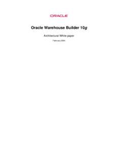 Oracle Warehouse Builder 10g Architectural White paper February 2004 Table of contents