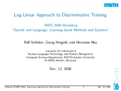 Log-Linear Approach to Discriminative Training NIPS 2008 Workshop “Speech and Language: Learning-based Methods and Systems” Ralf Schl¨ uter, Georg Heigold, and Hermann Ney