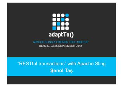 APACHE SLING & FRIENDS TECH MEETUP BERLIN, 23-25 SEPTEMBER 2013 “RESTful transactions” with Apache Sling Şenol Taş