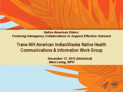 Native American Elders: Fostering Interagency Collaborations to Support Effective Outreach Trans-NIH American Indian/Alaska Native Health Communications & Information Work Group December 17, 2012 (historical)