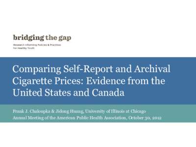Comparing Self-Report and Archival Cigarette Prices: Evidence from the United States and Canada Frank J. Chaloupka & Jidong Huang, University of Illinois at Chicago Annual Meeting of the American Public Health Associatio