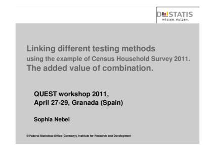 Linking different testing methods using the example of Census Household Survey[removed]The added value of combination. QUEST workshop 2011, April 27-29, Granada (Spain)