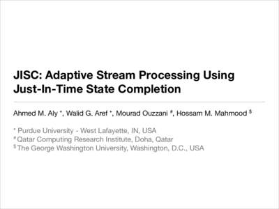 JISC: Adaptive Stream Processing Using  Just-In-Time State Completion Ahmed M. Aly *, Walid G. Aref *, Mourad Ouzzani #, Hossam M. Mahmood $ ! * Purdue University - West Lafayette, IN, USA