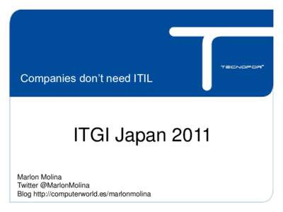 Companies don’t need ITIL  ITGI Japan 2011 Marlon Molina Twitter @MarlonMolina Blog http://computerworld.es/marlonmolina