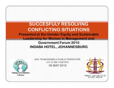 SUCCESFULY RESOLVING CONFLICTING SITUATIONS Presented at the Gender Equity and Sustainable Leadership for Women in Management and Government Forum 2010 INDABA HOTEL, JOHANNESBURG