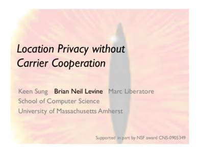 Location Privacy without Carrier Cooperation Keen Sung Brian Neil Levine Marc Liberatore School of Computer Science University of Massachusetts Amherst
