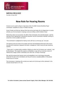 MEDIA RELEASE Thursday, 19 May 2010 New Role for Hearing Rooms Victoria’s courts system will get a major boost when the 2009 Victorian Bushfires Royal Commission completes its inquiry into Black Saturday.