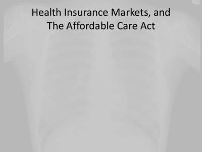 Health Insurance Markets, and The Affordable Care Act ACA is Behavior Changing • Individual mandate • Advanceable premium tax credits for families between