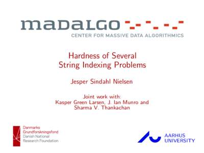 Hardness of Several String Indexing Problems Jesper Sindahl Nielsen Joint work with: Kasper Green Larsen, J. Ian Munro and Sharma V. Thankachan