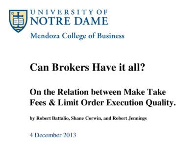 Can Brokers Have it all? On the Relation between Make Take Fees & Limit Order Execution Quality. by Robert Battalio, Shane Corwin, and Robert Jennings  4 December 2013