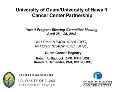 University of Guam/University of Hawai‘i Cancer Center Partnership Year 4 Program Steering Committee Meeting April 25 – 26, 2013 NIH Grant 1U54CA143728 (UOG) NIH Grant 1U54CA143727 (UHCC)