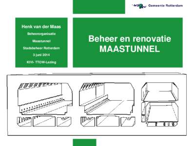 Henk van der Maas Beheerorganisatie Maastunnel Stadsbeheer Rotterdam 3 juni 2014 KIVI- TTOW-Lezing