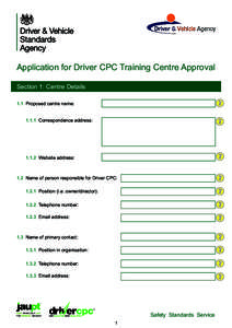 Application for Driver CPC Training Centre Approval Section 1: Centre Details 1.1 Proposed centre name: 1.1.1 Correspondence address:  1.1.2 Website address: