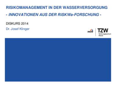 RISIKOMANAGEMENT IN DER WASSERVERSORGUNG - INNOVATIONEN AUS DER RiSKWa-FORSCHUNG DISKURS 2014 Dr. Josef Klinger WAS IST RiSKWa? BMBF-Fördermaßnahme RiSKWa