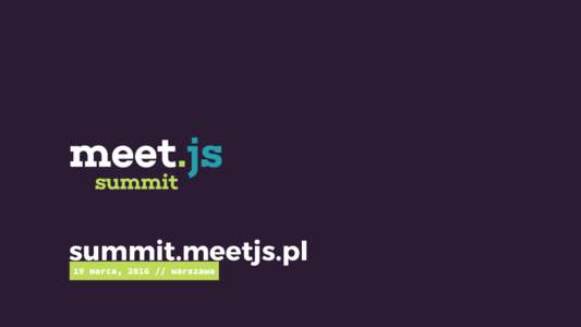 summit.meetjs.pl 19 marca, warszawa Meet.js Summit to konferencja, na której co roku pojawia się 350 profesjonalnych front-end developerów, a setki chętnych spośród prawie 5000 sympatyków HTML5, CSS3, Ang