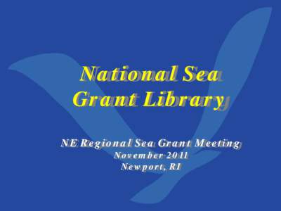 National Sea Grant Library NE Regional Sea Grant Meeting November 2011 Newport, RI