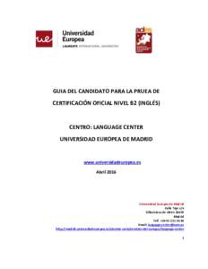 GUIA DEL CANDIDATO PARA LA PRUEA DE CERTIFICACIÓN OFICIAL NIVEL B2 (INGLÉS) CENTRO: LANGUAGE CENTER UNIVERSIDAD EUROPEA DE MADRID