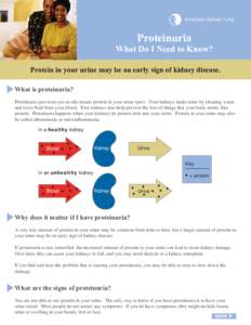 Proteinuria What Do I Need to Know? Protein in your urine may be an early sign of kidney disease. ►What is proteinuria? Proteinuria (pro-teen-yur-ee-uh) means protein in your urine (pee). Your kidneys make urine by cle