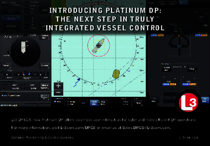 INTRODUCING PLATINUM DP: THE NEXT STEP IN TRULY INTEGRATED VESSEL CONTROL L-3 DP&CS’ new Platinum DP offers seamless user interaction for safer and more efficient DP operations. For more information, visit L-3com.com/D