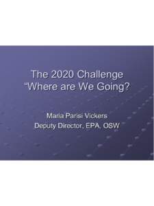 The 2020 Challenge “Where are We Going? Maria Parisi Vickers Deputy Director, EPA, OSW  RCRA Cleanup Progress