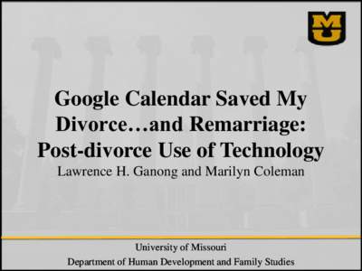 Google Calendar Saved My Divorce…and Remarriage: Post-divorce Use of Technology Lawrence H. Ganong and Marilyn Coleman  University of Missouri