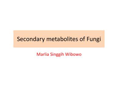 Secondary metabolites of Fungi Marlia Singgih Wibowo Fungal secondary metabolites • Secondary metabolites are compounds  produced by an organism that are not 