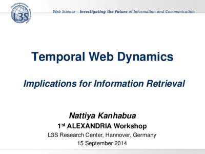 Temporal Web Dynamics Implications for Information Retrieval Nattiya Kanhabua 1st ALEXANDRIA Workshop L3S Research Center, Hannover, Germany