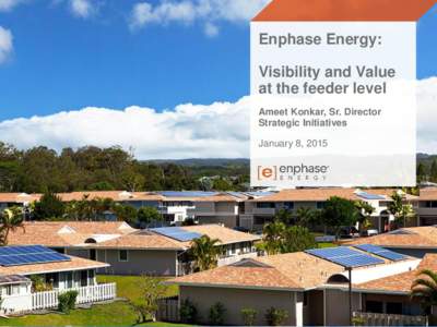 Enphase Energy: Visibility and Value at the feeder level Ameet Konkar, Sr. Director Strategic Initiatives January 8, 2015