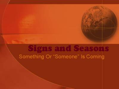 Signs and Seasons Something Or “Someone” Is Coming Genesis 1:14  •  14 And God said, Let there