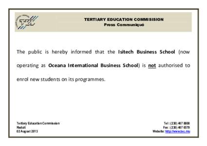 TERTIARY EDUCATION COMMISISION Press Communiqué The public is hereby informed that the Isitech Business School (now operating as Oceana International Business School) is not authorised to enrol new students on its progr