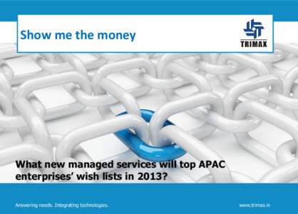 Show me the money  What new managed services will top APAC enterprises’ wish lists in 2013? Answering needs. Integrating technologies.