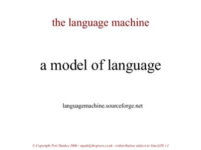 the language machine  a model of language languagemachine.sourceforge.net  © Copyright Peri Hankey[removed]removed] - redistribution subject to Gnu GPL v2