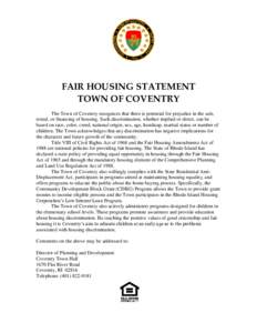 FAIR HOUSING STATEMENT TOWN OF COVENTRY The Town of Coventry recognizes that there is potential for prejudice in the sale, rental, or financing of housing. Such discrimination, whether implied or direct, can be based on 