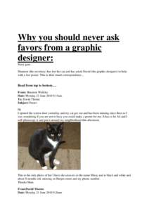 Why you should never ask favors from a graphic designer: Story goes : Shannon (the secretary) has lost her cat and has asked David (the graphic designer) to help with a lost poster. This is their email correspondence...
