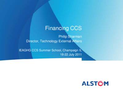 Financing CCS Philip Sharman Director, Technology External Affairs IEAGHG CCS Summer School, Champaign ILJuly 2011