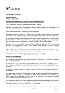 Woodside Petroleum Ltd General Meeting Friday, 1 August 2014 Introduction and transaction overview, Chairman Michael Chaney Good morning and welcome to this extraordinary general meeting. My name is Michael Chaney, your 