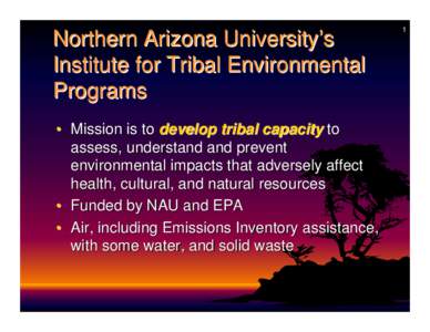 Northern Arizona University’s Institute for Tribal Environmental Programs • Mission is to develop tribal capacity to assess, understand and prevent environmental impacts that adversely affect