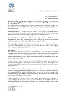 Tuesday 09 April 2013 For immediate release Tricked and trapped: How migrant workers are getting a raw deal in the Middle East ILO reveals how an estimated 600,000 migrant workers are tricked and trapped into