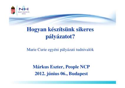 Hogyan készítsünk sikeres pályázatot? Marie Curie egyéni pályázati tudnivalók Márkus Eszter, People NCP[removed]június 06., Budapest